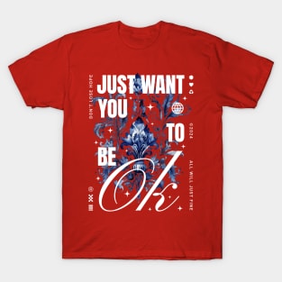 I just want you to be ok T-Shirt